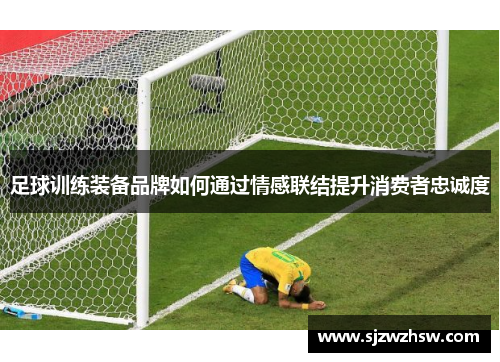 足球训练装备品牌如何通过情感联结提升消费者忠诚度